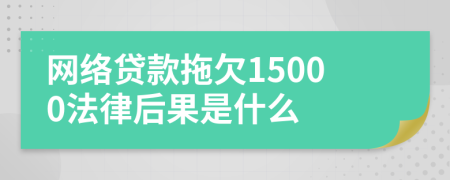 网络贷款拖欠15000法律后果是什么