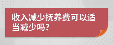 收入减少抚养费可以适当减少吗？