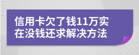 信用卡欠了钱11万实在没钱还求解决方法