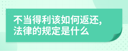 不当得利该如何返还,法律的规定是什么