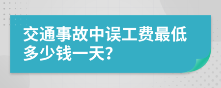 交通事故中误工费最低多少钱一天？