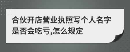 合伙开店营业执照写个人名字是否会吃亏,怎么规定