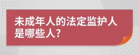 未成年人的法定监护人是哪些人?