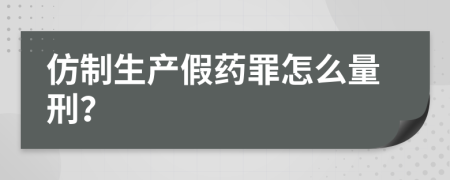 仿制生产假药罪怎么量刑？