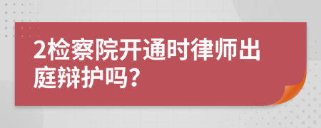 2检察院开通时律师出庭辩护吗？