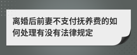 离婚后前妻不支付抚养费的如何处理有没有法律规定