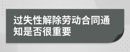 过失性解除劳动合同通知是否很重要