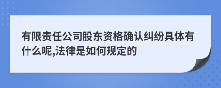 有限责任公司股东资格确认纠纷具体有什么呢,法律是如何规定的