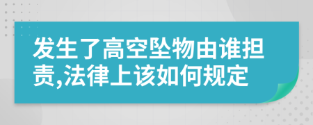 发生了高空坠物由谁担责,法律上该如何规定