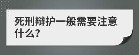 死刑辩护一般需要注意什么？