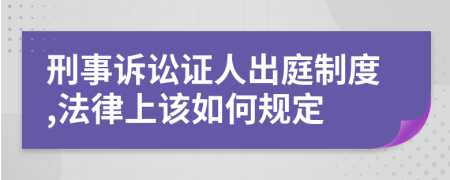 刑事诉讼证人出庭制度,法律上该如何规定