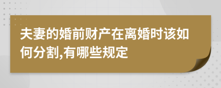 夫妻的婚前财产在离婚时该如何分割,有哪些规定