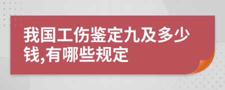 我国工伤鉴定九及多少钱,有哪些规定