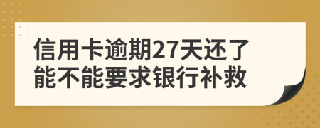信用卡逾期27天还了能不能要求银行补救