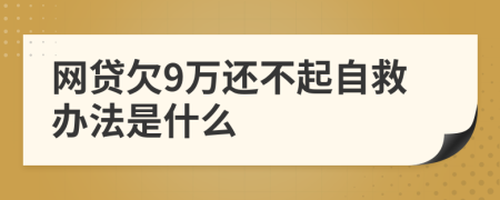 网贷欠9万还不起自救办法是什么