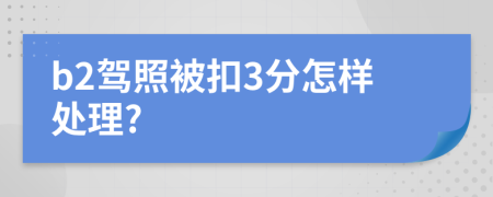 b2驾照被扣3分怎样处理?