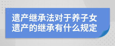 遗产继承法对于养子女遗产的继承有什么规定