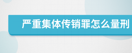 严重集体传销罪怎么量刑