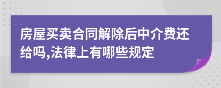 房屋买卖合同解除后中介费还给吗,法律上有哪些规定