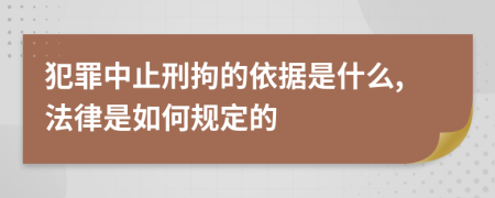 犯罪中止刑拘的依据是什么,法律是如何规定的