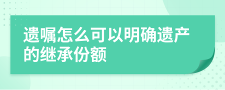 遗嘱怎么可以明确遗产的继承份额