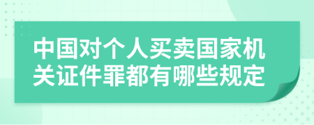 中国对个人买卖国家机关证件罪都有哪些规定