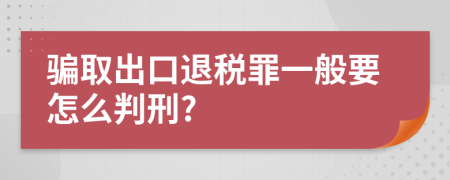 骗取出口退税罪一般要怎么判刑?