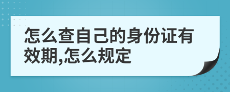 怎么查自己的身份证有效期,怎么规定