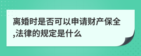 离婚时是否可以申请财产保全,法律的规定是什么