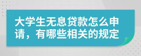 大学生无息贷款怎么申请，有哪些相关的规定