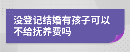 没登记结婚有孩子可以不给抚养费吗
