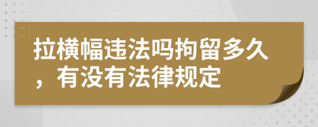 拉横幅违法吗拘留多久，有没有法律规定