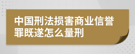 中国刑法损害商业信誉罪既遂怎么量刑