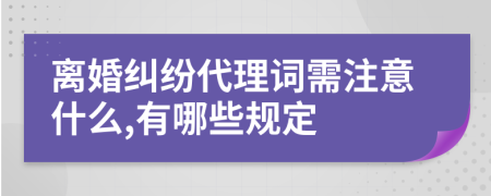 离婚纠纷代理词需注意什么,有哪些规定