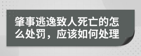 肇事逃逸致人死亡的怎么处罚，应该如何处理