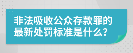 非法吸收公众存款罪的最新处罚标准是什么？