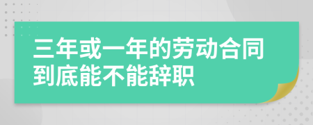 三年或一年的劳动合同到底能不能辞职