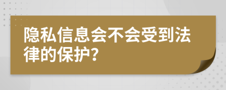 隐私信息会不会受到法律的保护？