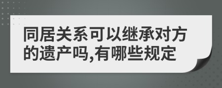 同居关系可以继承对方的遗产吗,有哪些规定