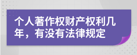 个人著作权财产权利几年，有没有法律规定