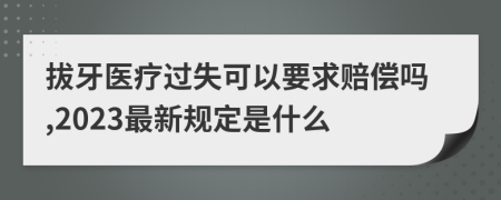 拔牙医疗过失可以要求赔偿吗,2023最新规定是什么