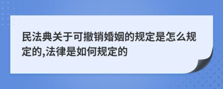 民法典关于可撤销婚姻的规定是怎么规定的,法律是如何规定的