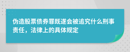 伪造股票债券罪既遂会被追究什么刑事责任，法律上的具体规定