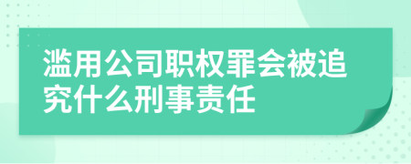 滥用公司职权罪会被追究什么刑事责任