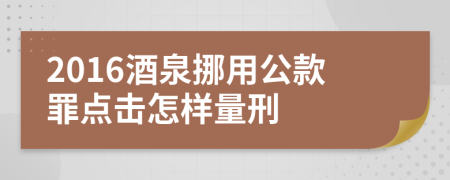 2016酒泉挪用公款罪点击怎样量刑