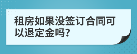 租房如果没签订合同可以退定金吗？