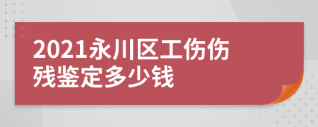 2021永川区工伤伤残鉴定多少钱