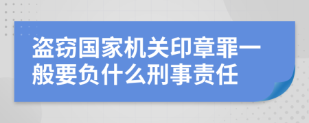 盗窃国家机关印章罪一般要负什么刑事责任