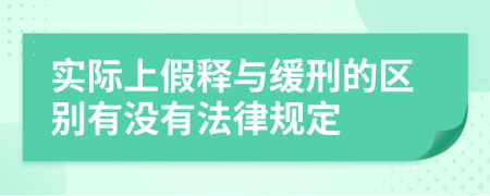 实际上假释与缓刑的区别有没有法律规定