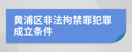 黄浦区非法拘禁罪犯罪成立条件